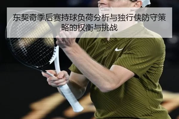东契奇季后赛持球负荷分析与独行侠防守策略的权衡与挑战